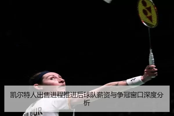 凯尔特人出售进程推进后球队薪资与争冠窗口深度分析