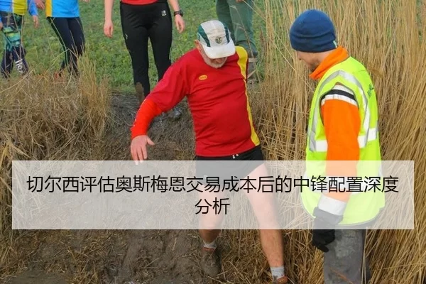 切尔西评估奥斯梅恩交易成本后的中锋配置深度分析
